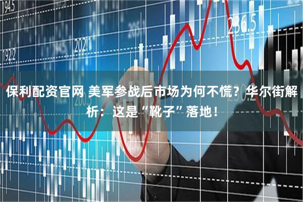 保利配资官网 美军参战后市场为何不慌？华尔街解析：这是“靴子”落地！