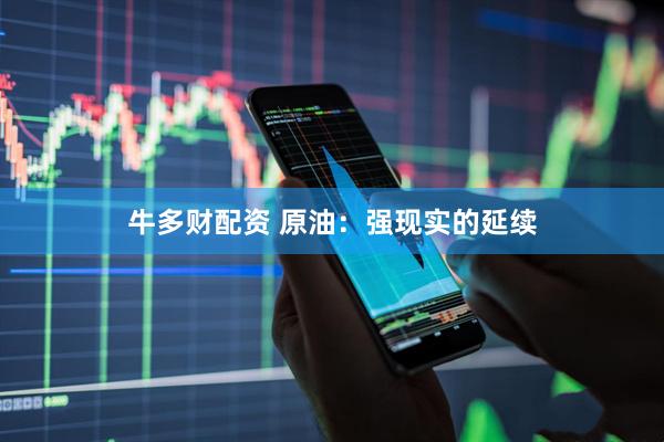 牛多财配资 原油：强现实的延续