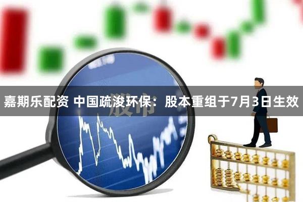 嘉期乐配资 中国疏浚环保：股本重组于7月3日生效