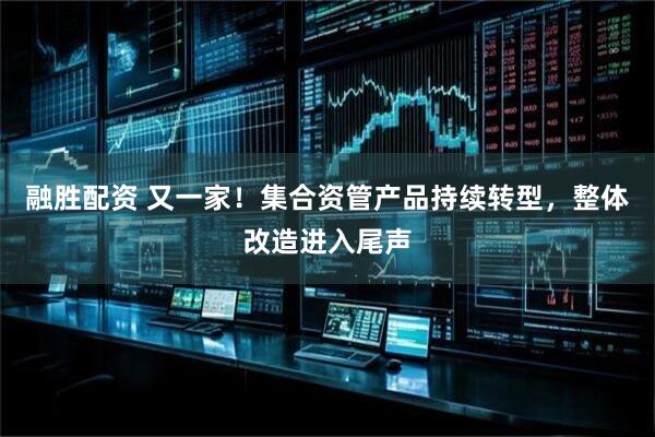 融胜配资 又一家！集合资管产品持续转型，整体改造进入尾声