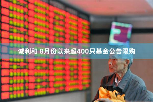 诚利和 8月份以来超400只基金公告限购